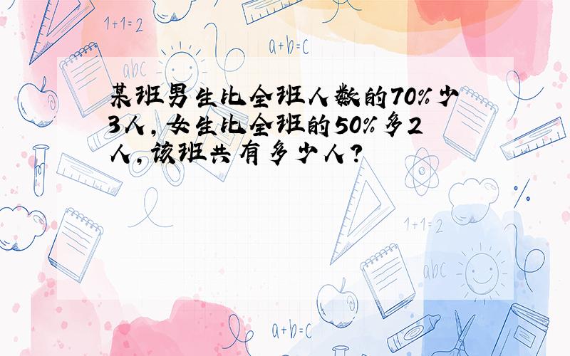 某班男生比全班人数的70%少3人,女生比全班的50%多2人,该班共有多少人?