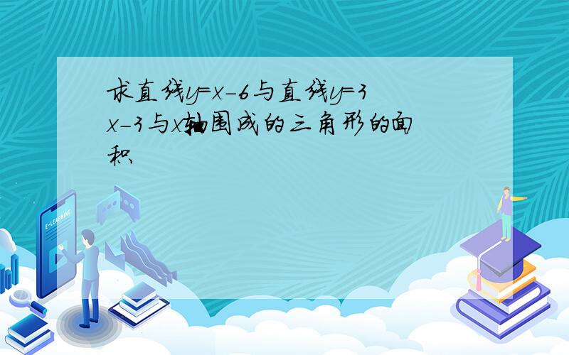 求直线y=x-6与直线y=3x-3与x轴围成的三角形的面积