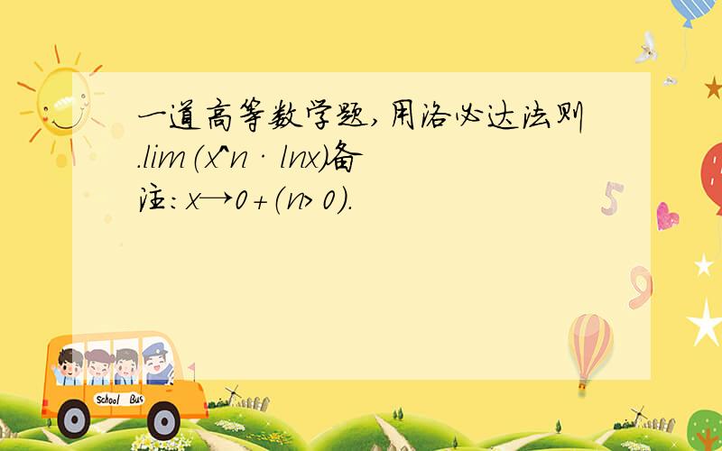 一道高等数学题,用洛必达法则.lim（x^n·lnx）备注：x→0+（n>0).