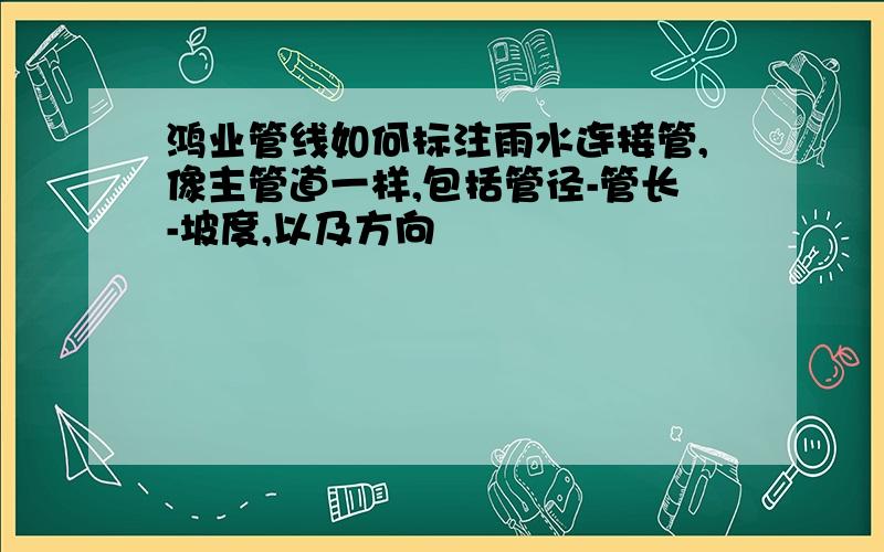 鸿业管线如何标注雨水连接管,像主管道一样,包括管径-管长-坡度,以及方向