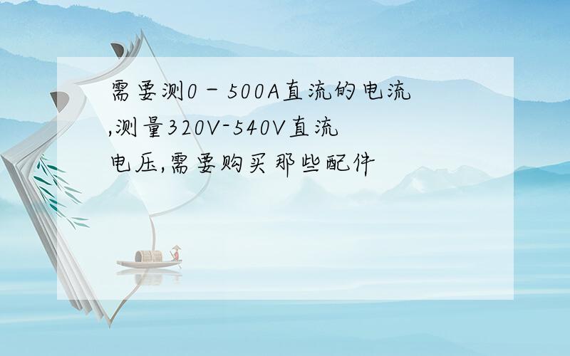 需要测0－500A直流的电流,测量320V-540V直流电压,需要购买那些配件