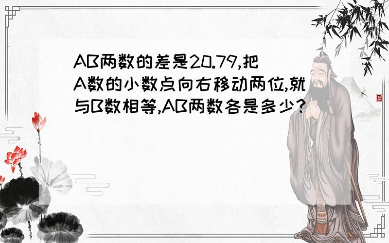 AB两数的差是20.79,把A数的小数点向右移动两位,就与B数相等,AB两数各是多少?