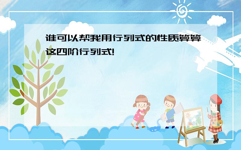 谁可以帮我用行列式的性质算算这四阶行列式!