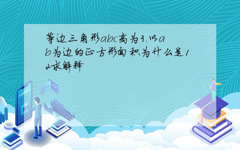 等边三角形abc高为3.以ab为边的正方形面积为什么是12求解释