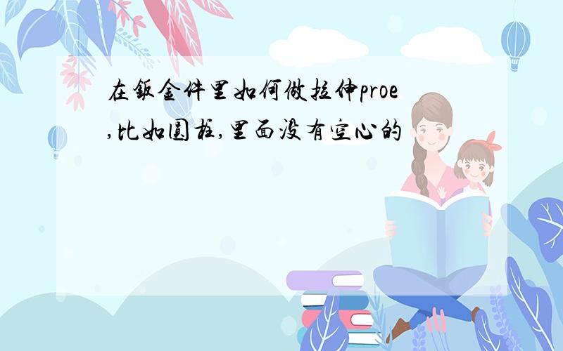 在钣金件里如何做拉伸proe,比如圆柱,里面没有空心的