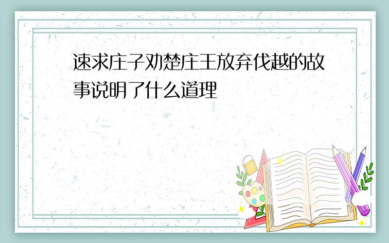 速求庄子劝楚庄王放弃伐越的故事说明了什么道理