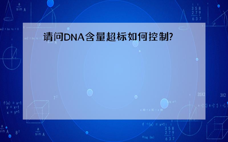 请问DNA含量超标如何控制?