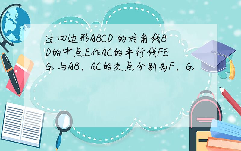 过四边形ABCD 的对角线BD的中点E作AC的平行线FEG,与AB、AC的交点分别为F、G,