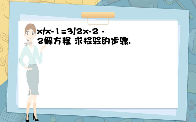 x/x-1=3/2x-2 -2解方程 求检验的步骤.