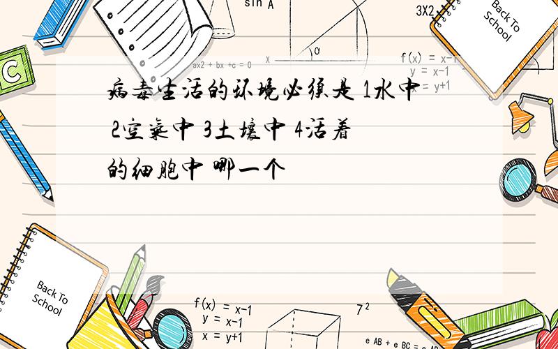 病毒生活的环境必须是 1水中 2空气中 3土壤中 4活着的细胞中 哪一个