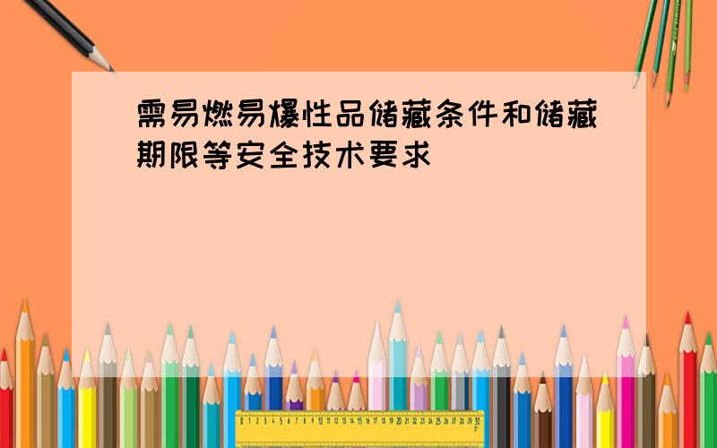 需易燃易爆性品储藏条件和储藏期限等安全技术要求