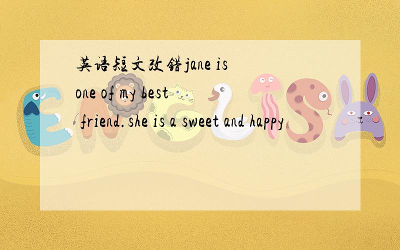 英语短文改错jane is one of my best friend.she is a sweet and happy