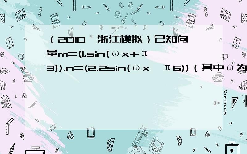 （2010•浙江模拟）已知向量m=(1，sin(ωx+π3))，n=(2，2sin(ωx−π6))（其中ω为正常数）