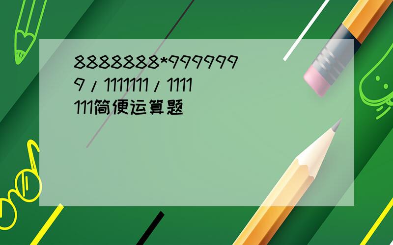 8888888*9999999/1111111/1111111简便运算题