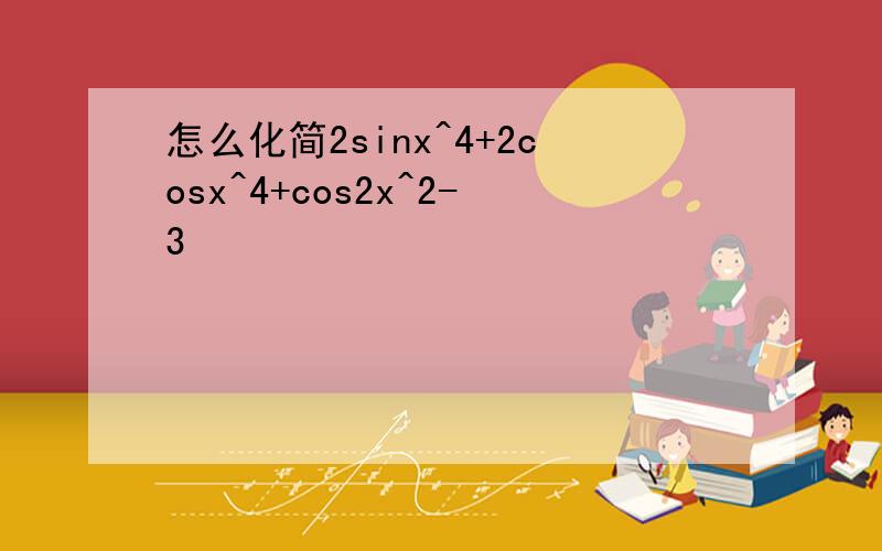 怎么化简2sinx^4+2cosx^4+cos2x^2-3