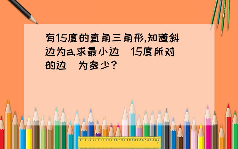 有15度的直角三角形,知道斜边为a,求最小边(15度所对的边)为多少?