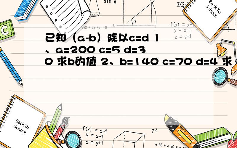 已知（a-b）除以c=d 1、a=200 c=5 d=30 求b的值 2、b=140 c=70 d=4 求