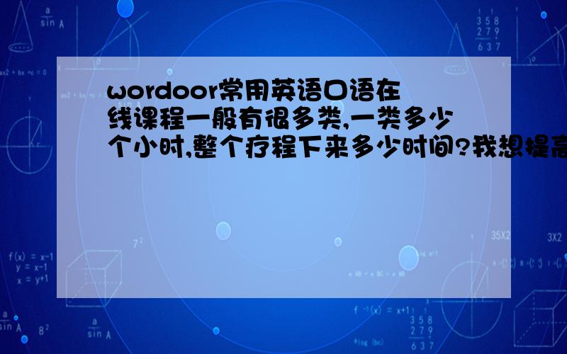 wordoor常用英语口语在线课程一般有很多类,一类多少个小时,整个疗程下来多少时间?我想提高我在一个月内