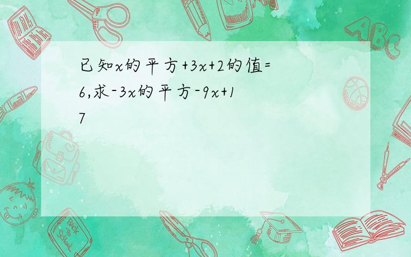 已知x的平方+3x+2的值=6,求-3x的平方-9x+17