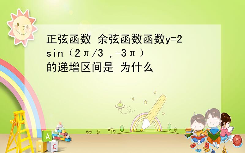 正弦函数 余弦函数函数y=2sin（2π/3 ,-3π）的递增区间是 为什么