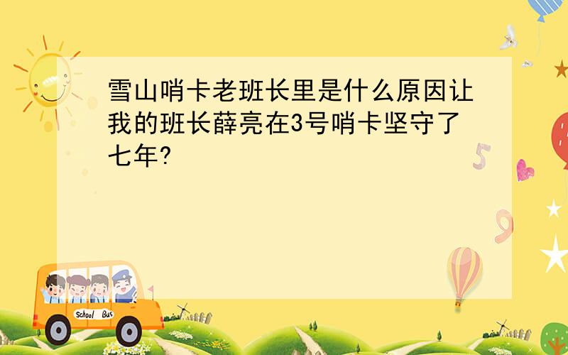 雪山哨卡老班长里是什么原因让我的班长薛亮在3号哨卡坚守了七年?