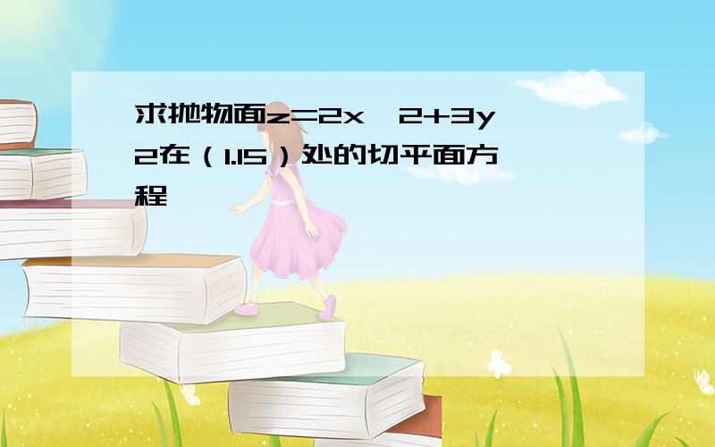 求抛物面z=2x^2+3y^2在（1.15）处的切平面方程