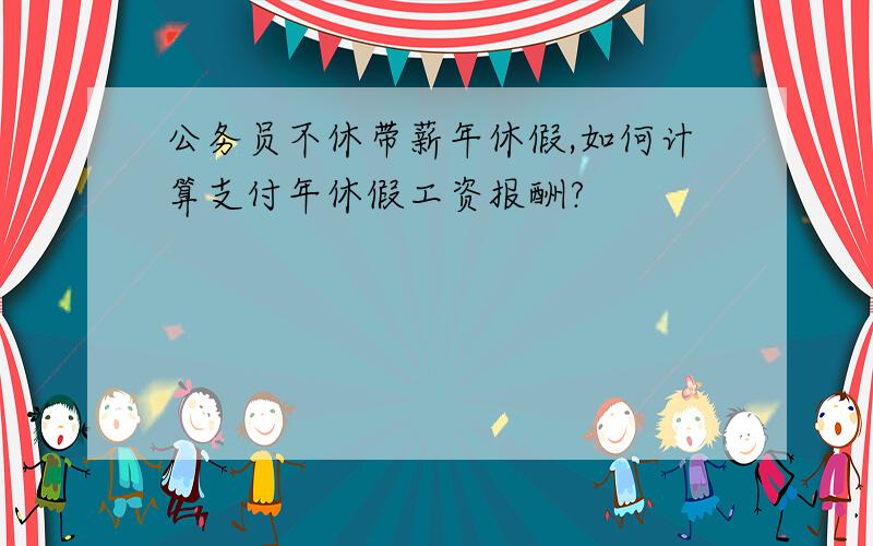 公务员不休带薪年休假,如何计算支付年休假工资报酬?