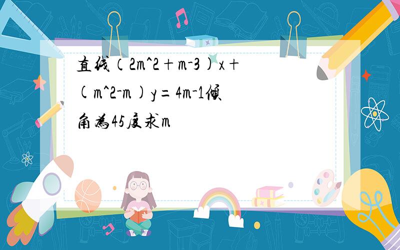 直线（2m^2+m-3)x+(m^2-m)y=4m-1倾角为45度求m