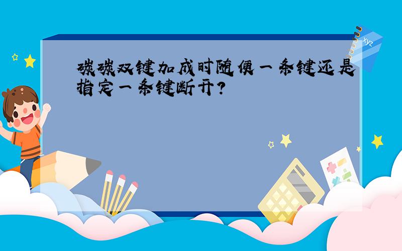 碳碳双键加成时随便一条键还是指定一条键断开?