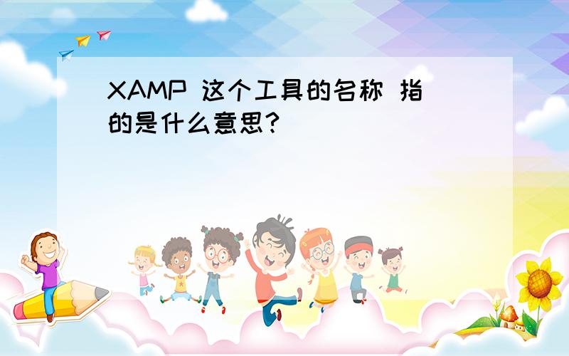 XAMP 这个工具的名称 指的是什么意思?