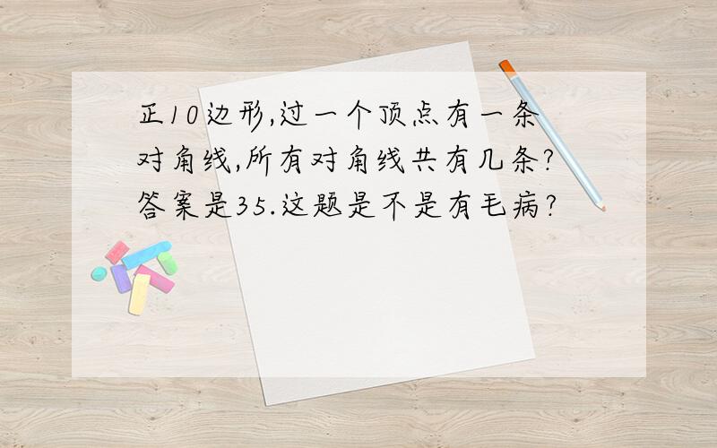 正10边形,过一个顶点有一条对角线,所有对角线共有几条?答案是35.这题是不是有毛病?