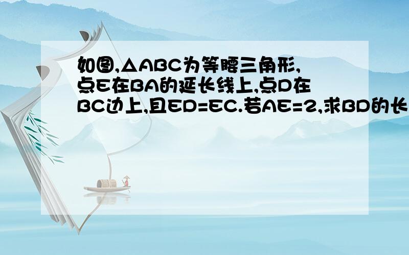 如图,△ABC为等腰三角形,点E在BA的延长线上,点D在BC边上,且ED=EC.若AE=2,求BD的长