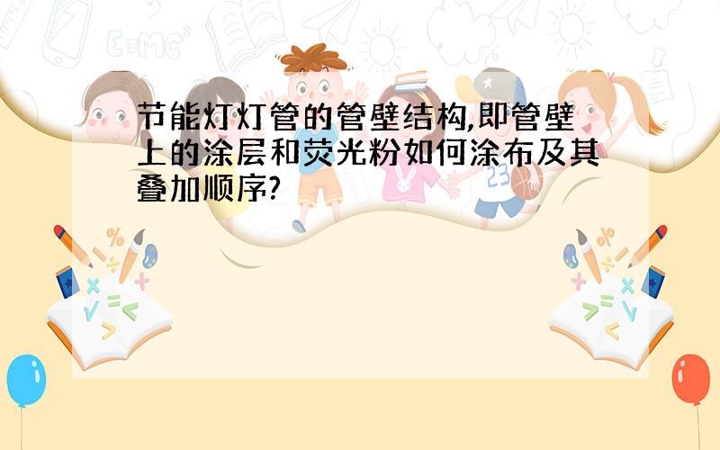 节能灯灯管的管壁结构,即管壁上的涂层和荧光粉如何涂布及其叠加顺序?