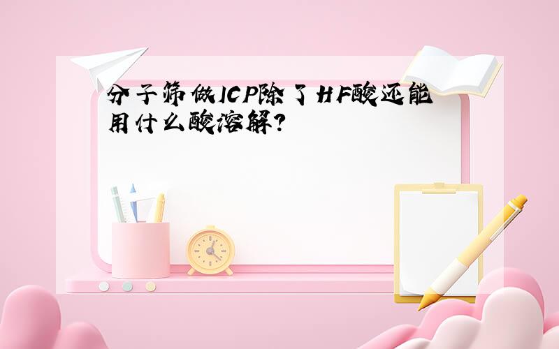 分子筛做ICP除了HF酸还能用什么酸溶解?