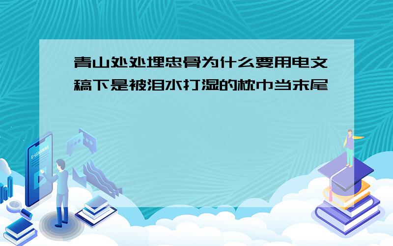 青山处处埋忠骨为什么要用电文稿下是被泪水打湿的枕巾当末尾