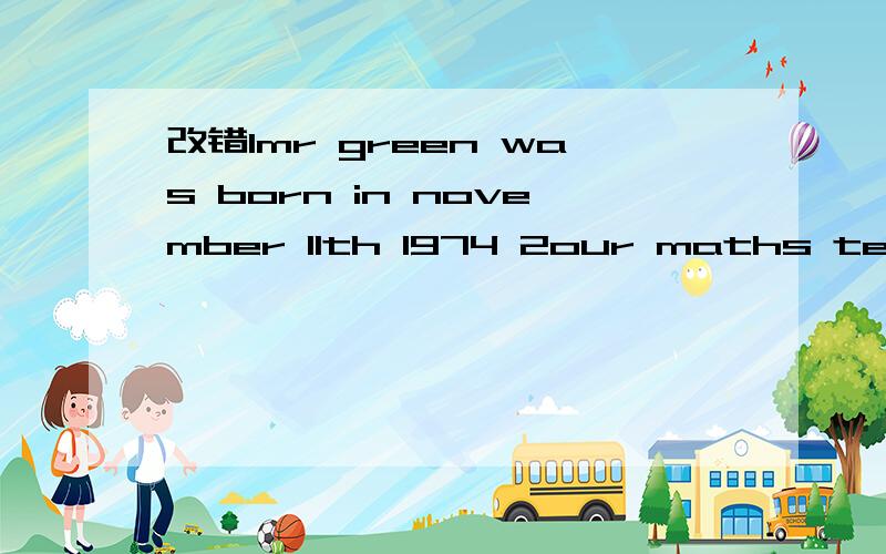 改错1mr green was born in november 11th 1974 2our maths teache