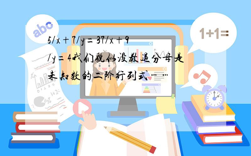 5/x+7/y=37/x+9/y=4我们貌似没教过分母是未知数的二阶行列式……