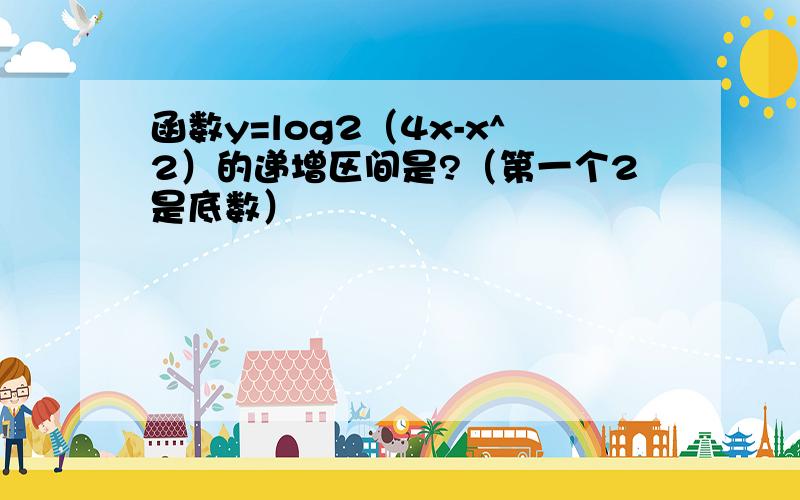 函数y=log2（4x-x^2）的递增区间是?（第一个2是底数）