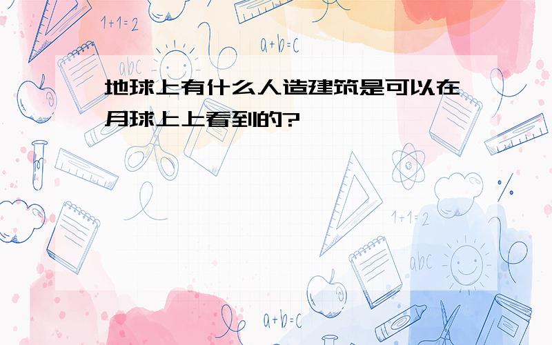 地球上有什么人造建筑是可以在月球上上看到的?