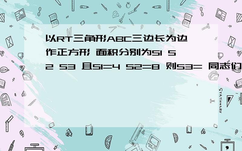 以RT三角形ABC三边长为边作正方形 面积分别为S1 S2 S3 且S1=4 S2=8 则S3= 同志们 ,