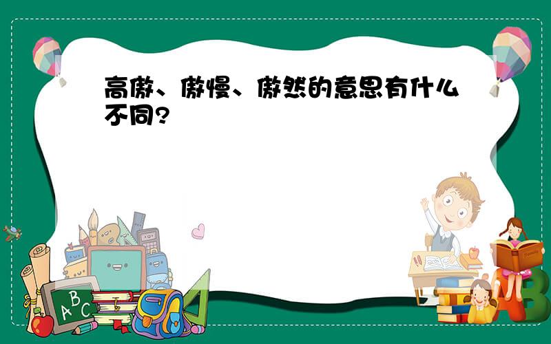 高傲、傲慢、傲然的意思有什么不同?