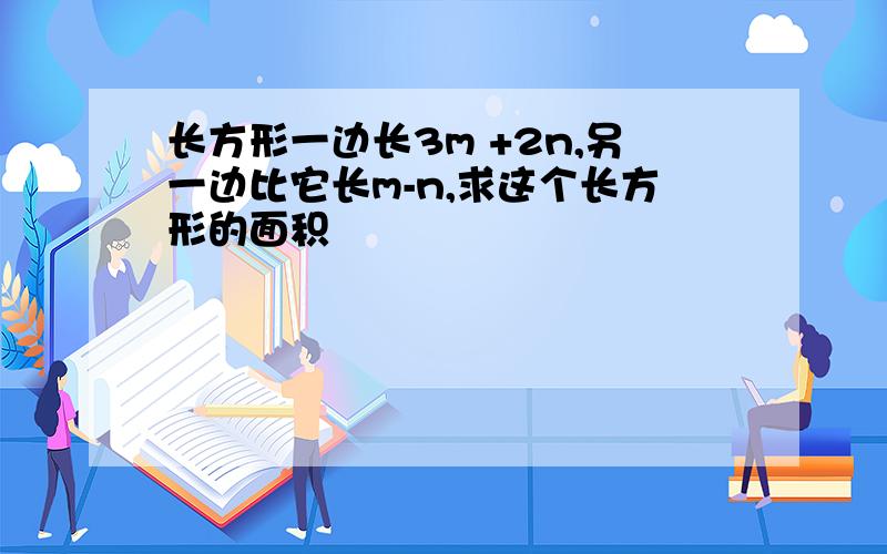 长方形一边长3m +2n,另一边比它长m-n,求这个长方形的面积