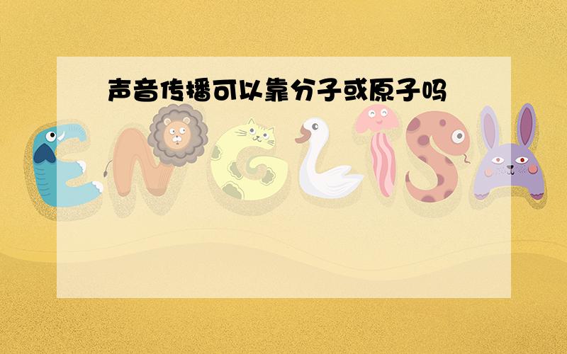 声音传播可以靠分子或原子吗