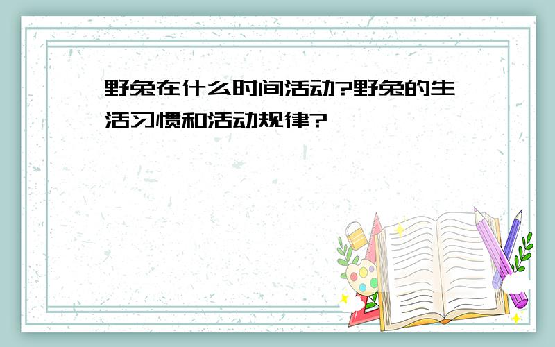 野兔在什么时间活动?野兔的生活习惯和活动规律?