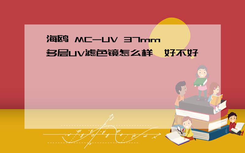 海鸥 MC-UV 37mm 多层UV滤色镜怎么样,好不好