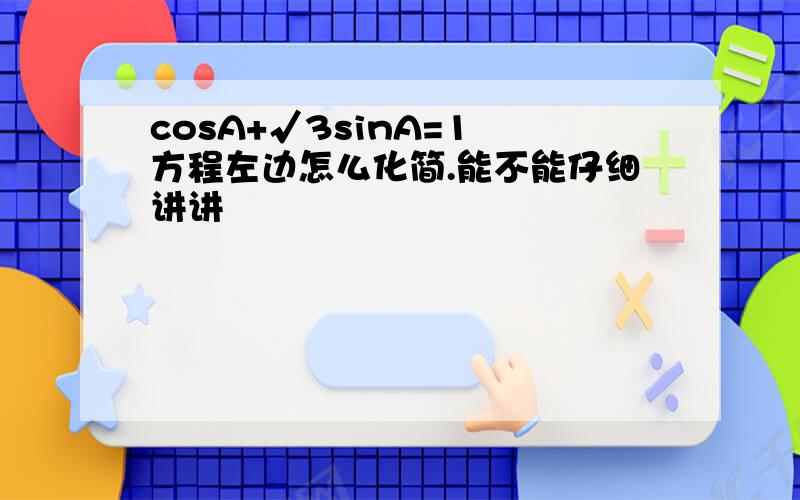 cosA+√3sinA=1 方程左边怎么化简.能不能仔细讲讲