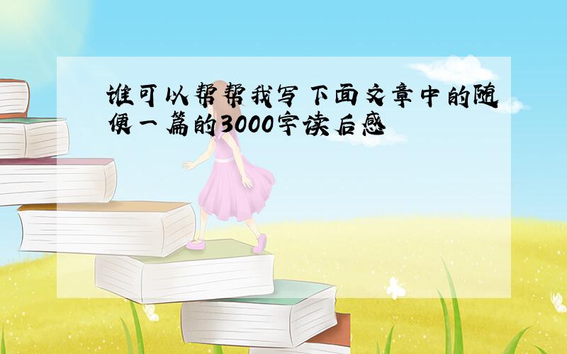 谁可以帮帮我写下面文章中的随便一篇的3000字读后感