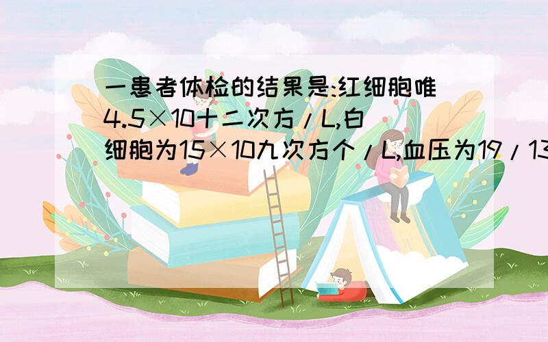 一患者体检的结果是:红细胞唯4.5×10十二次方/L,白细胞为15×10九次方个/L,血压为19/13kpa.病人最可能