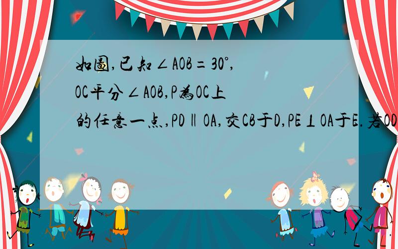 如图,已知∠AOB=30°,OC平分∠AOB,P为OC上的任意一点,PD‖OA,交CB于D,PE⊥OA于E.若OD=4c