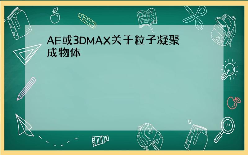 AE或3DMAX关于粒子凝聚成物体